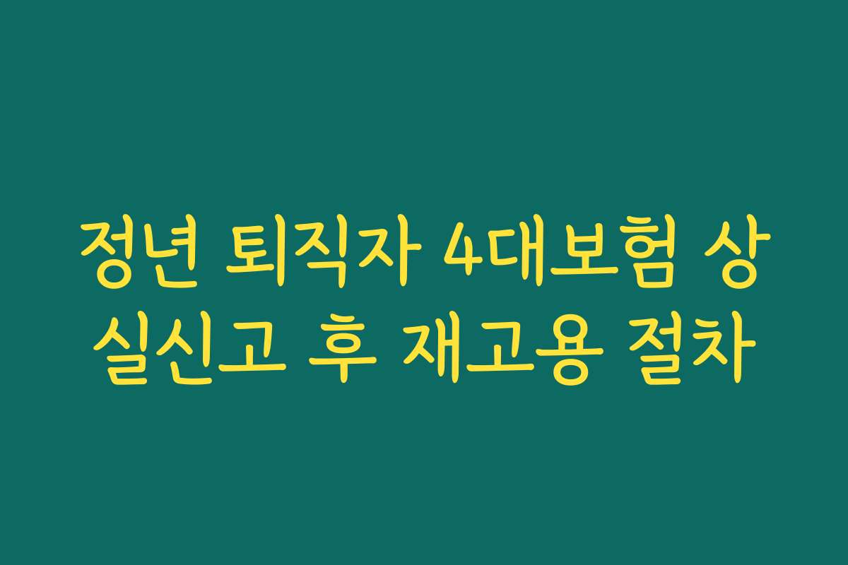 정년 퇴직자 4대보험 상실신고 후 재고용 절차