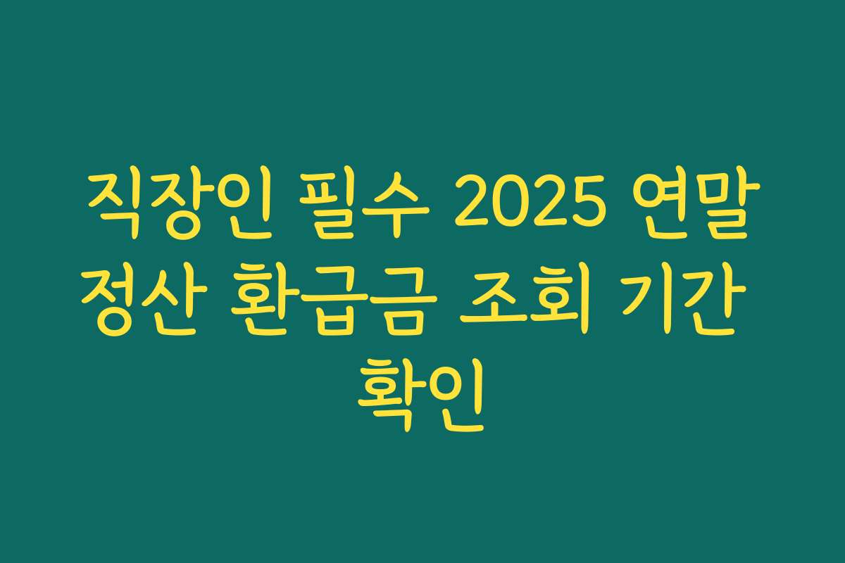 직장인 필수 2025 연말정산 환급금 조회 기간 확인
