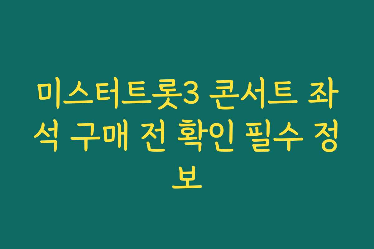 미스터트롯3 콘서트 좌석 구매 전 확인 필수 정보