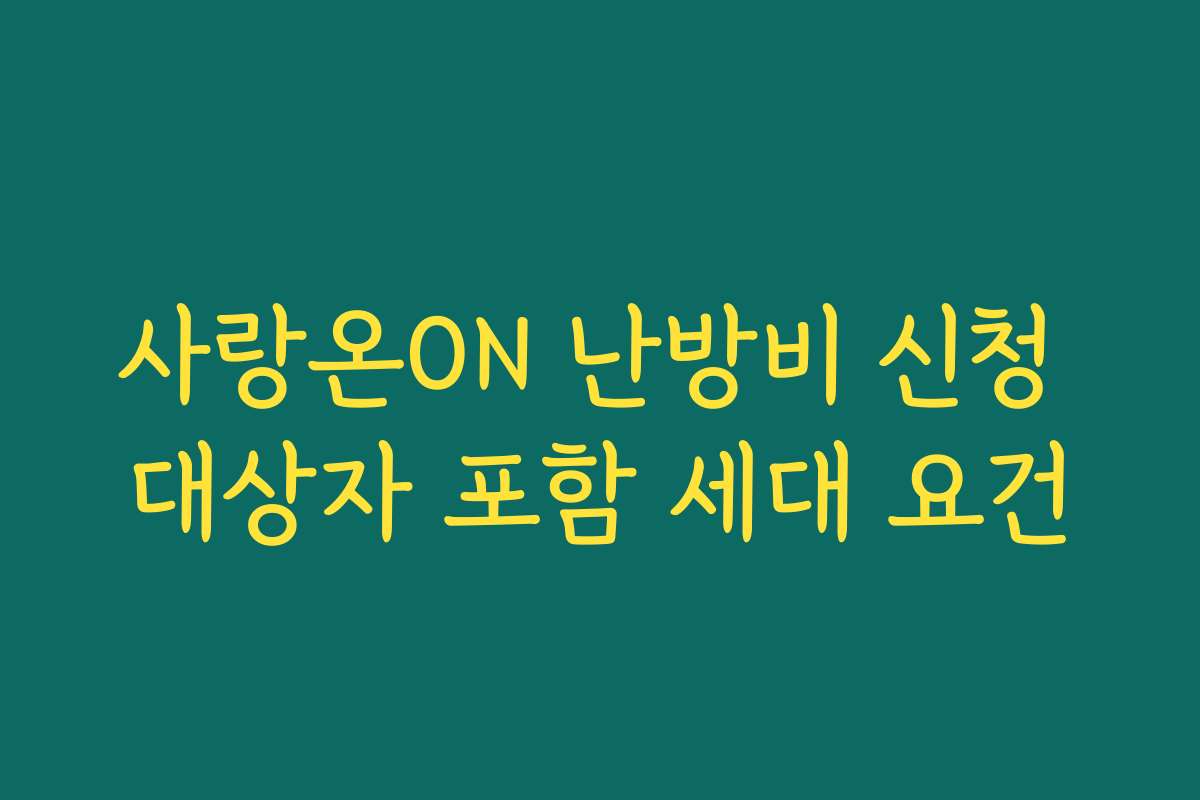사랑온ON 난방비 신청 대상자 포함 세대 요건