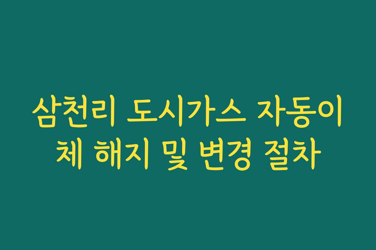 삼천리 도시가스 자동이체 해지 및 변경 절차