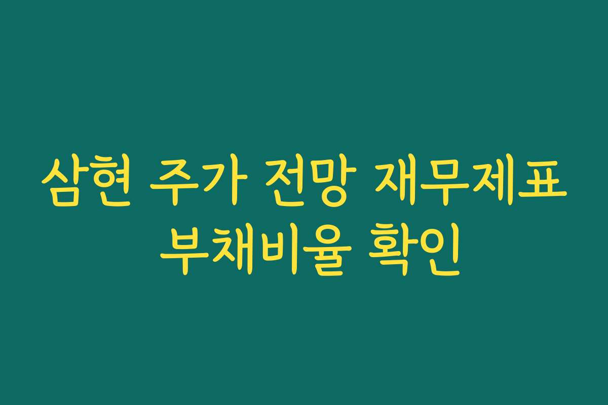 삼현 주가 전망 재무제표 부채비율 확인