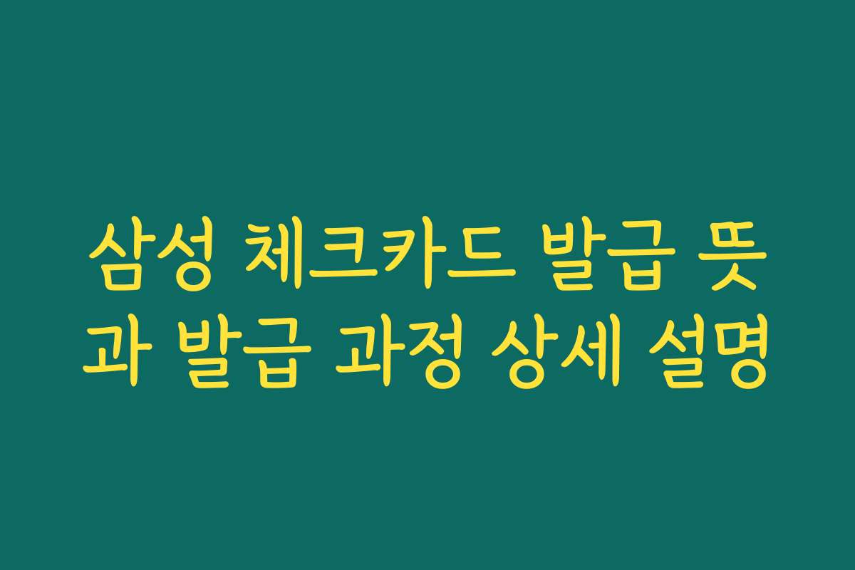 삼성 체크카드 발급 뜻과 발급 과정 상세 설명