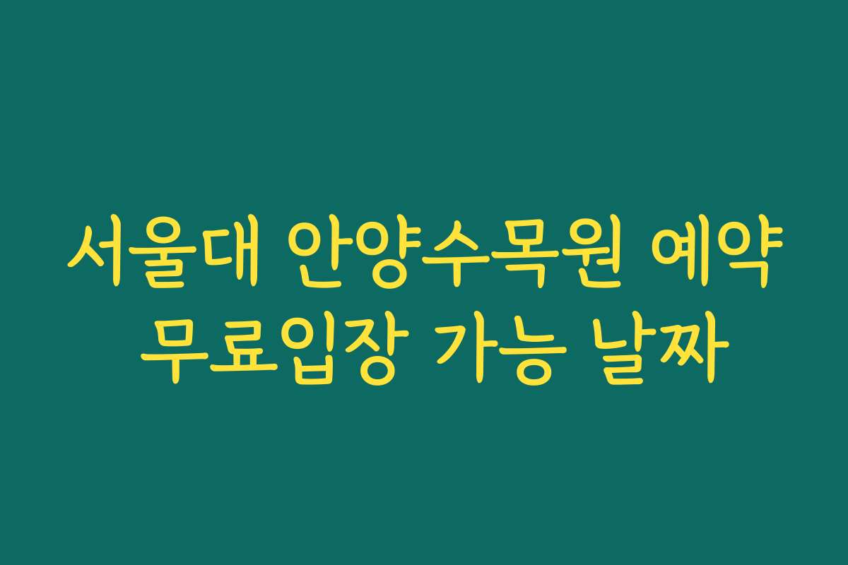 서울대 안양수목원 예약 무료입장 가능 날짜