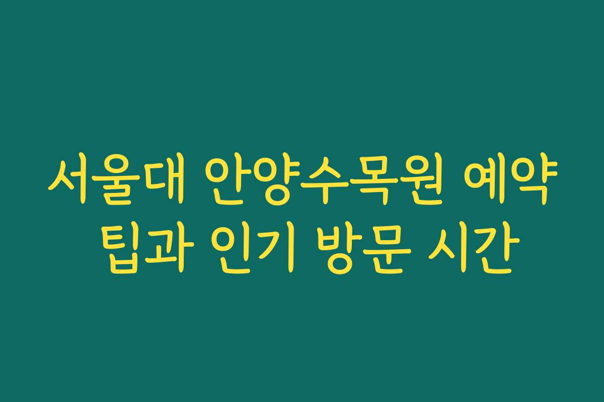 서울대 안양수목원 예약 팁과 인기 방문 시간