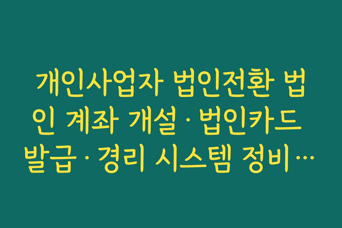 개인사업자 법인전환 법인 계좌 개설·법인카드 발급·경리 시스템 정비 순서