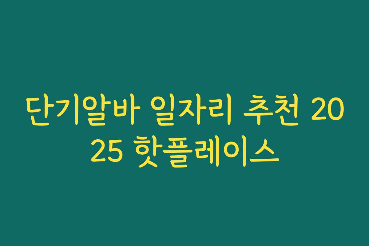 단기알바 일자리 추천 2025 핫플레이스 단기알바 일자리 추천 2025 핫플레이스