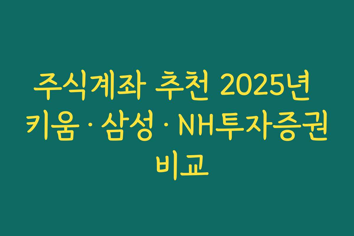 주식계좌 추천 2025년 키움·삼성·NH투자증권 비교