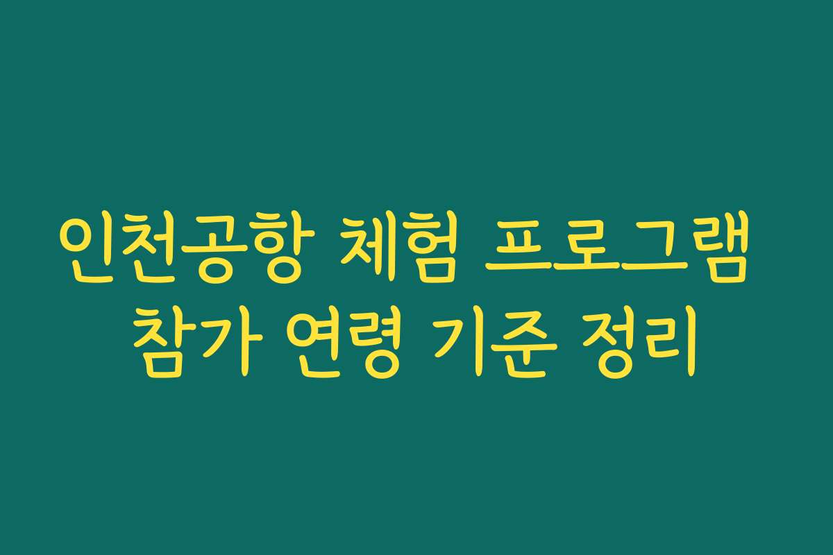 인천공항 체험 프로그램 참가 연령 기준 정리