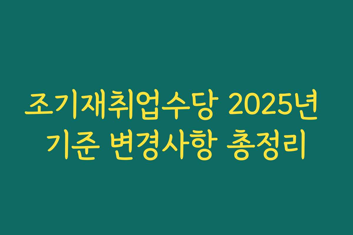 조기재취업수당 2025년 기준 변경사항 총정리
