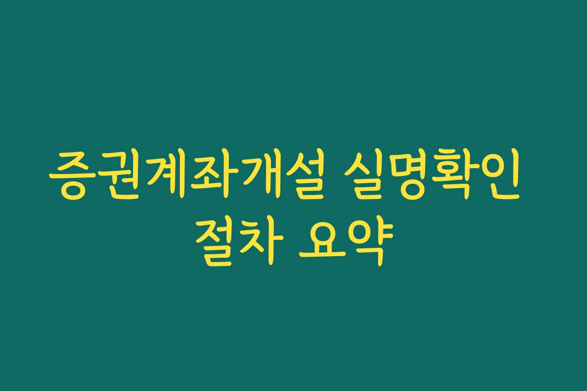 증권계좌개설 실명확인 절차 요약