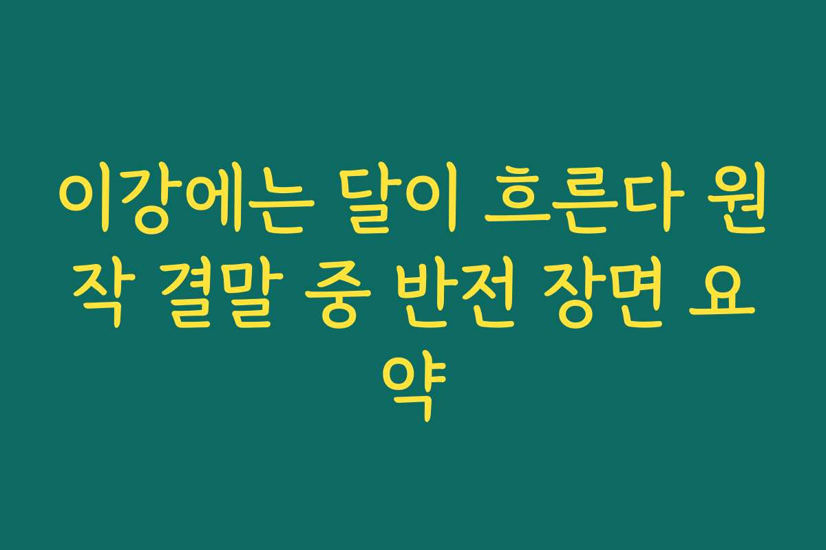 이강에는 달이 흐른다 원작 결말 중 반전 장면 요약