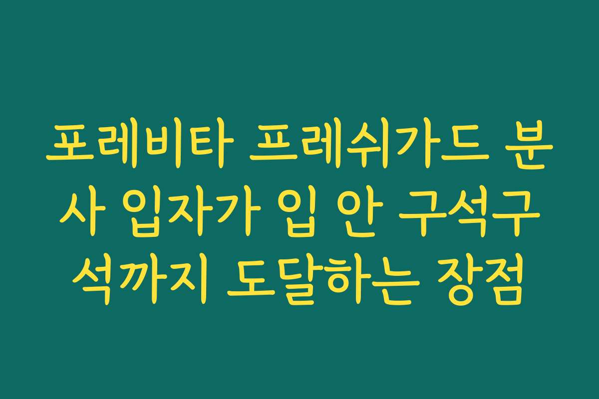 포레비타 프레쉬가드 분사 입자가 입 안 구석구석까지 도달하는 장점