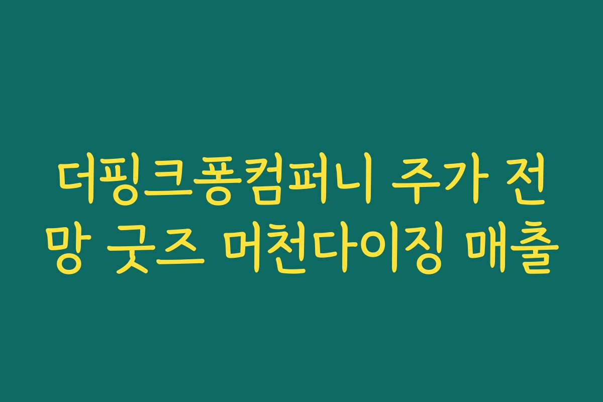 더핑크퐁컴퍼니 주가 전망 굿즈 머천다이징 매출