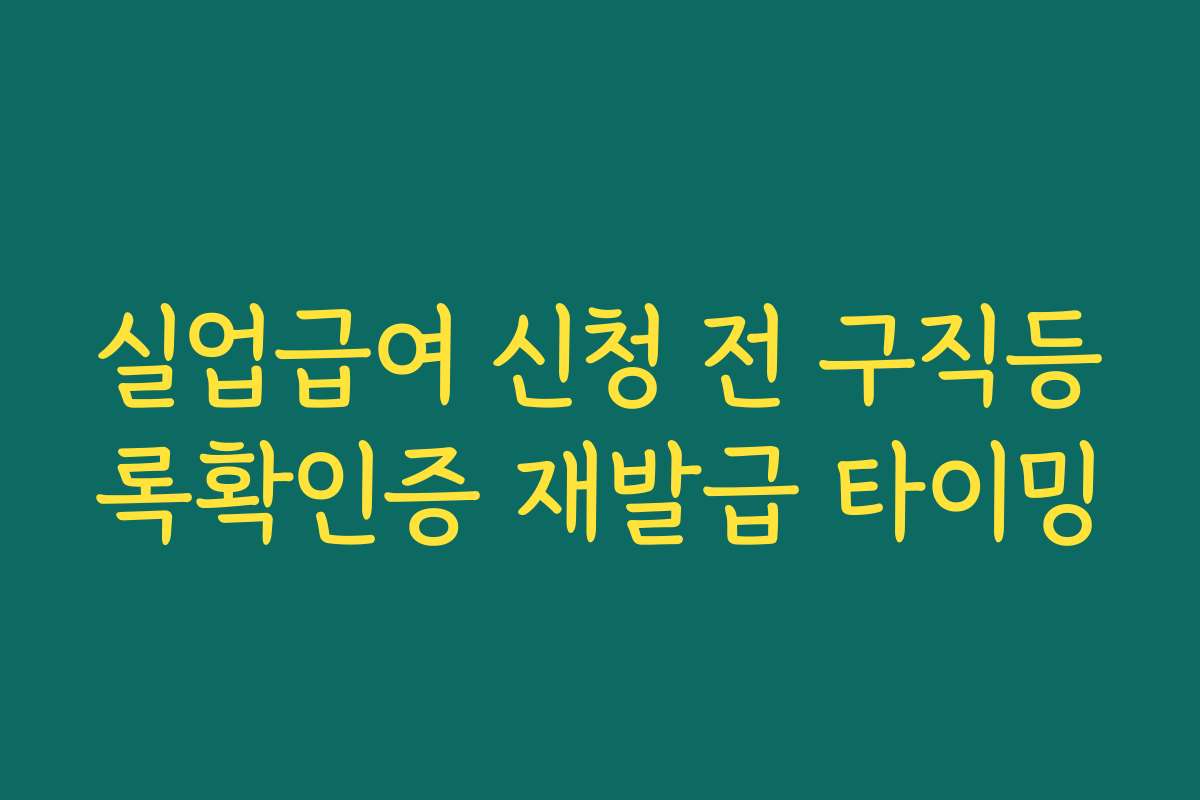 실업급여 신청 전 구직등록확인증 재발급 타이밍