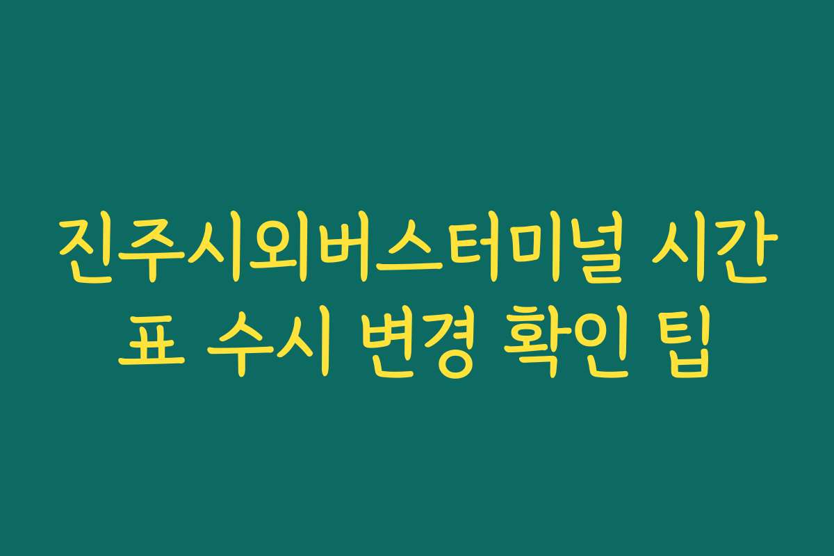 진주시외버스터미널 시간표 수시 변경 확인 팁 진주시외버스터미널 시간표 수시 변경 확인 팁