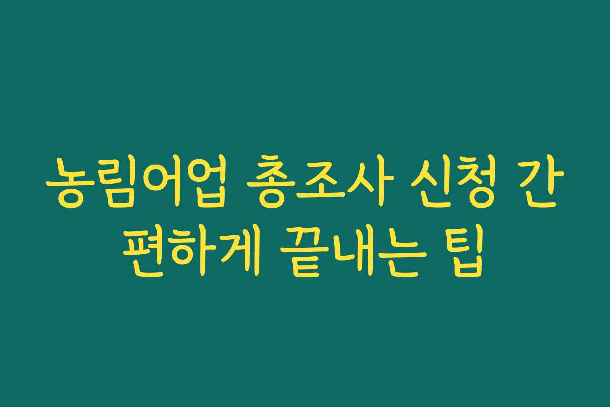 농림어업 총조사 신청 간편하게 끝내는 팁