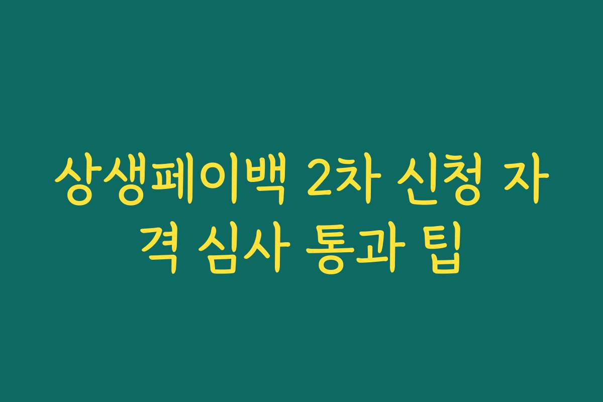상생페이백 2차 신청 자격 심사 통과 팁