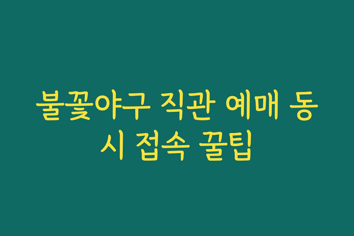불꽃야구 직관 예매 동시 접속 꿀팁
