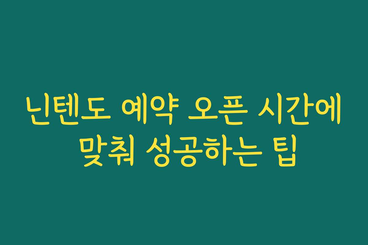 닌텐도 예약 오픈 시간에 맞춰 성공하는 팁