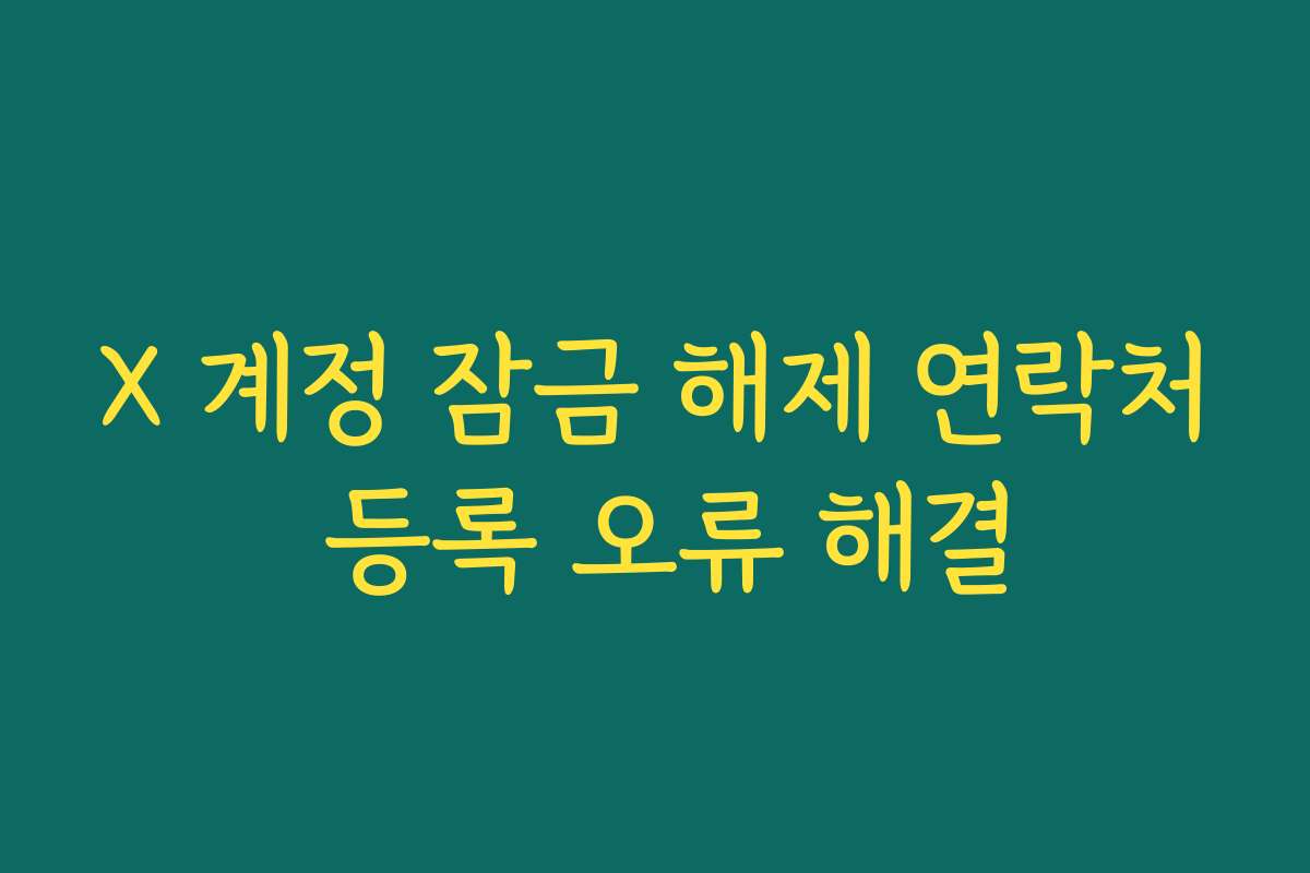 X 계정 잠금 해제 연락처 등록 오류 해결