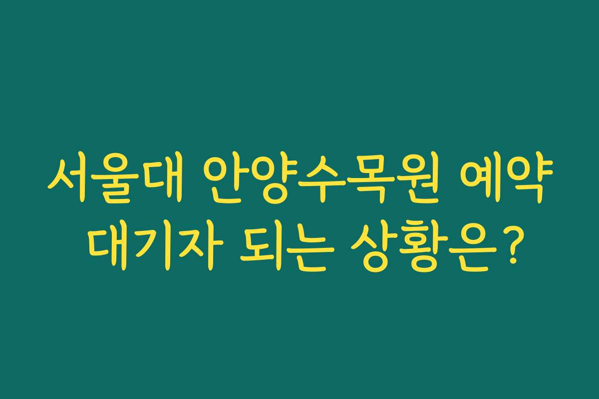 서울대 안양수목원 예약 대기자 되는 상황은?