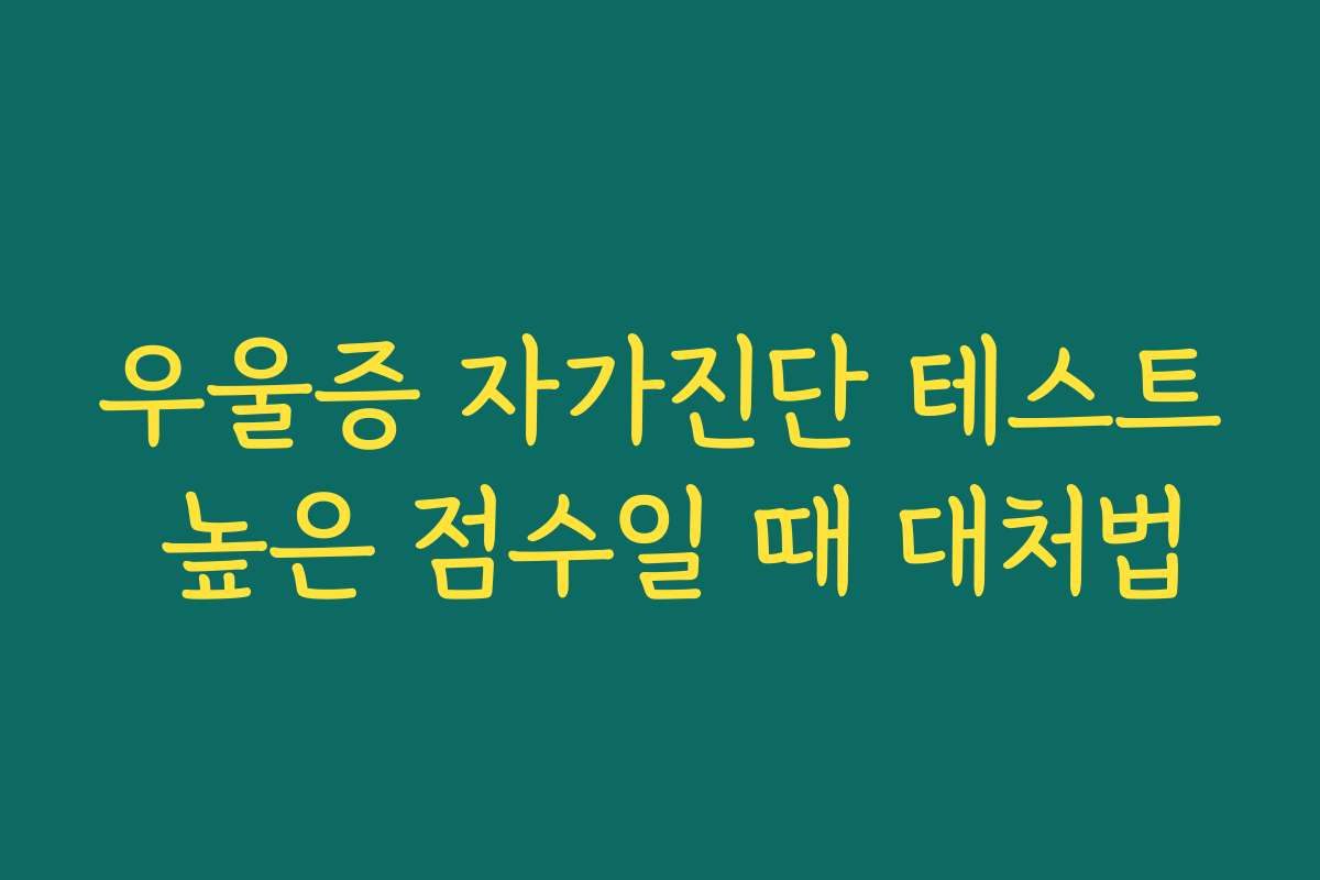 우울증 자가진단 테스트 높은 점수일 때 대처법