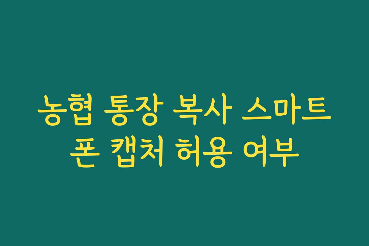 농협 통장 복사 스마트폰 캡처 허용 여부