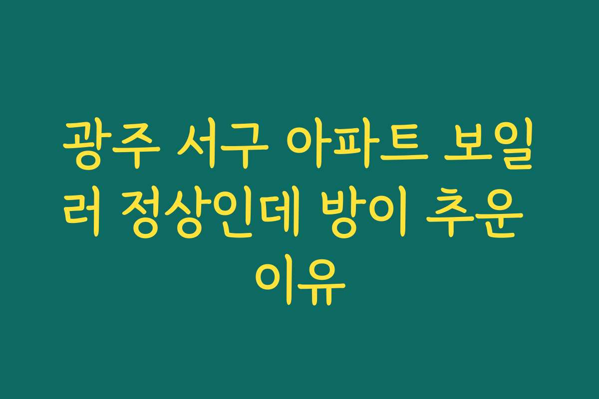 광주 서구 아파트 보일러 정상인데 방이 추운 이유