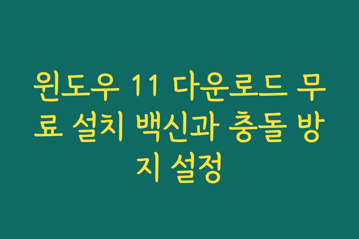 윈도우 11 다운로드 무료 설치 백신과 충돌 방지 설정