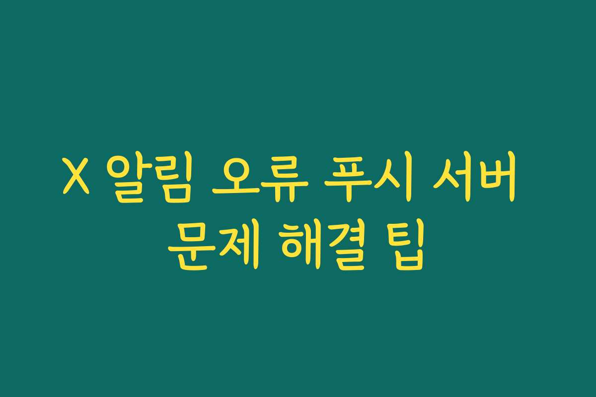 X 알림 오류 푸시 서버 문제 해결 팁