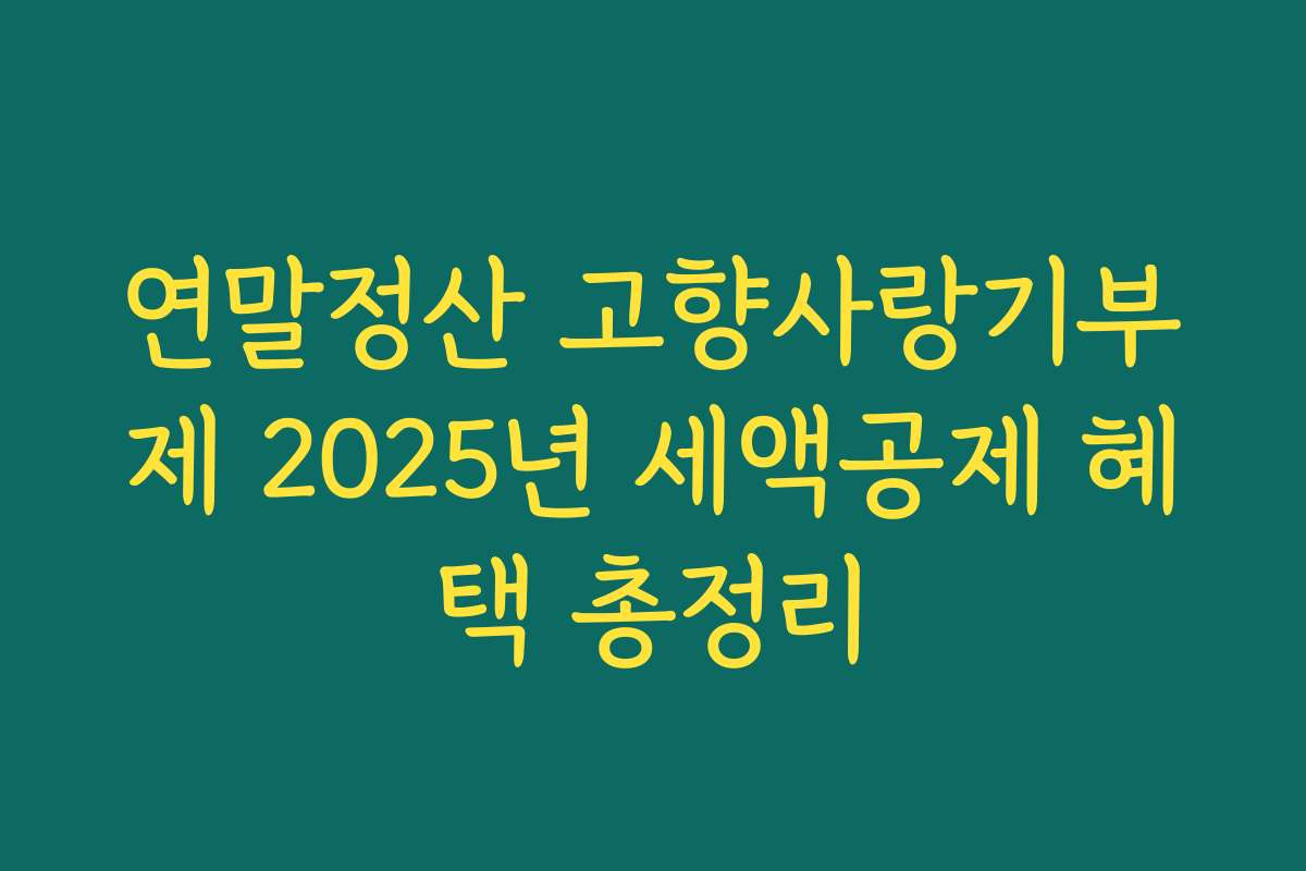 연말정산 고향사랑기부제 2025년 세액공제 혜택 총정리