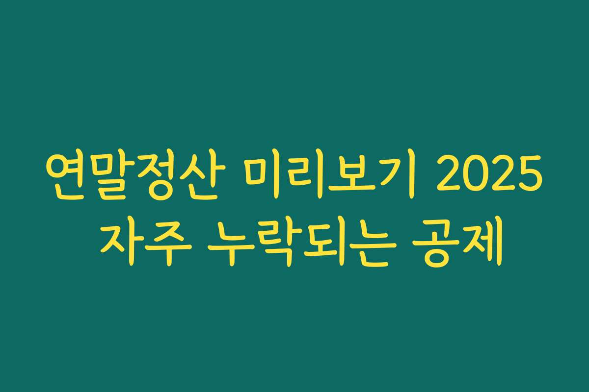 연말정산 미리보기 2025 자주 누락되는 공제