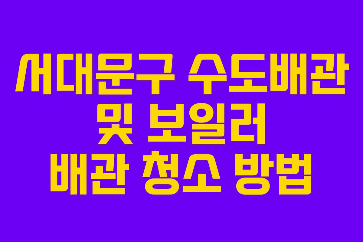 서대문구 수도배관 및 보일러 배관 청소 방법 서대문구 수도배관 및 보일러 배관 청소 방법