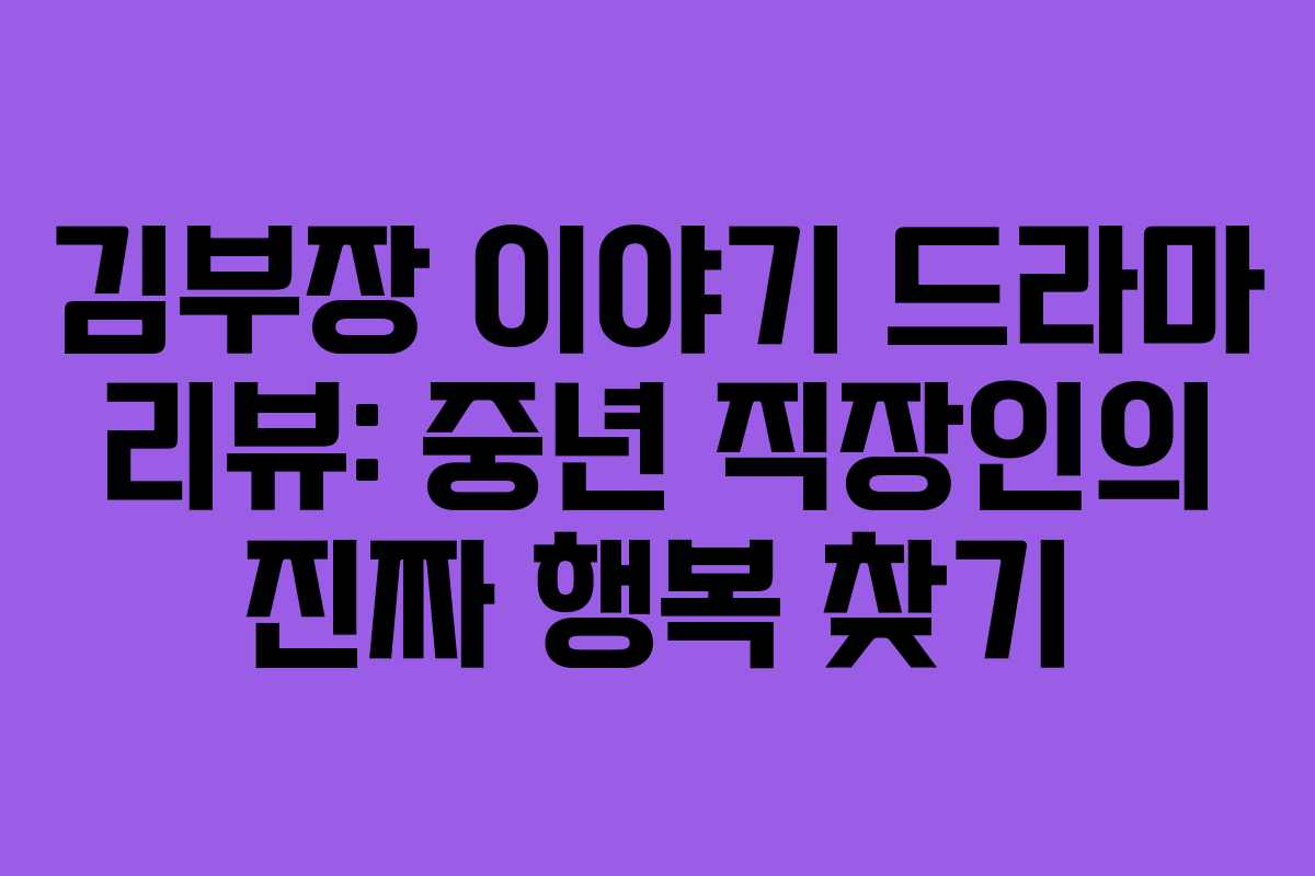 김부장 이야기 드라마 리뷰: 중년 직장인의 진짜 행복 찾기