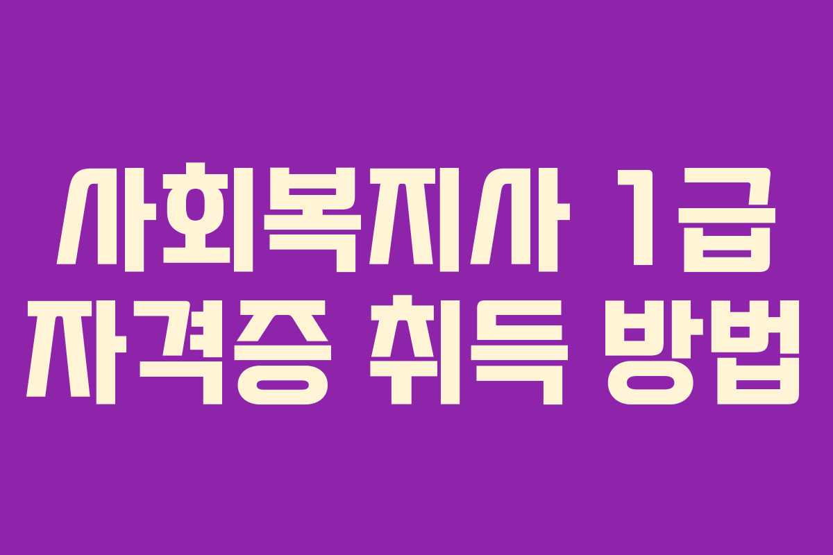 사회복지사 1급 자격증 취득 방법