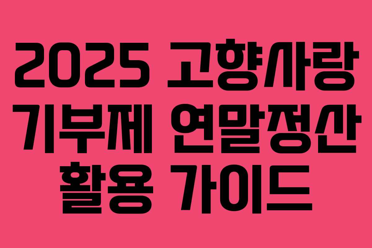 2025 고향사랑 기부제 연말정산 활용 가이드