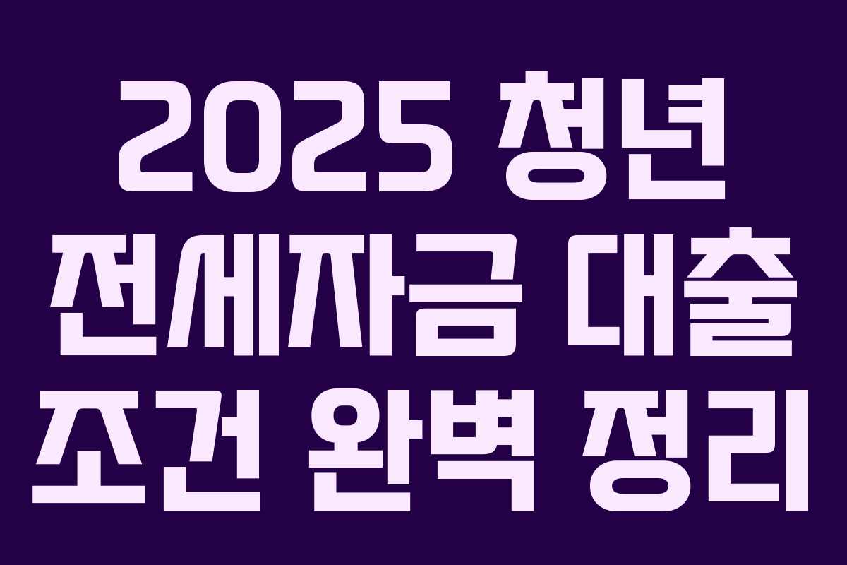 2025 청년 전세자금 대출 조건 완벽 정리