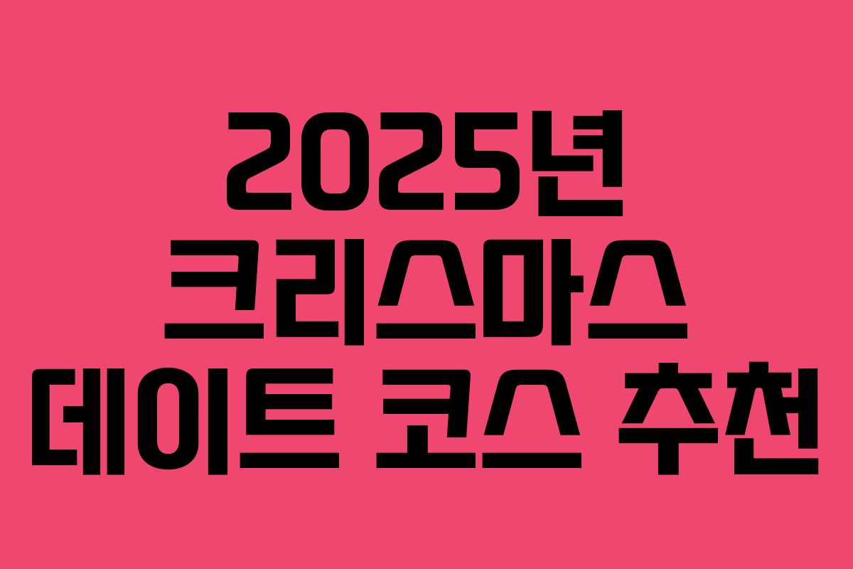 2025년 크리스마스 데이트 코스 추천
