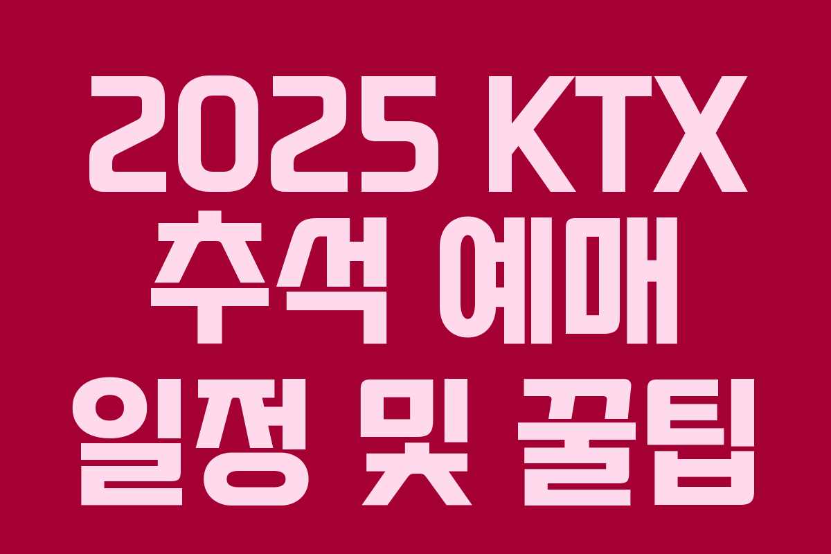 2025 KTX 추석 예매 일정 및 꿀팁