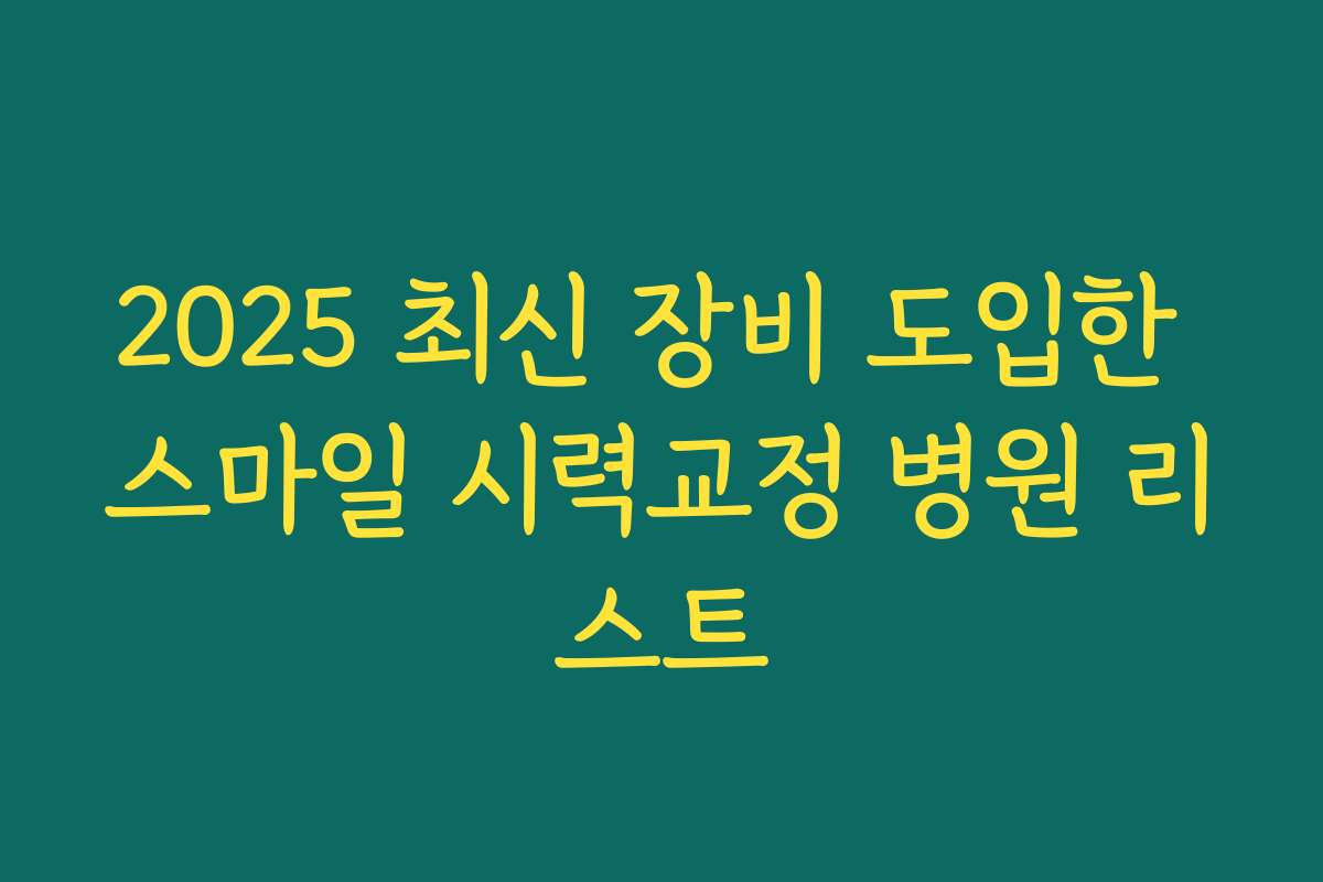 2025 최신 장비 도입한 스마일 시력교정 병원 리스트