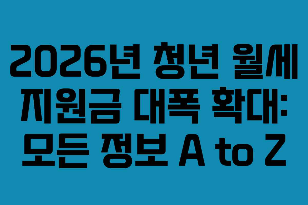 2026년 청년 월세 지원금 대폭 확대: 모든 정보 A to Z