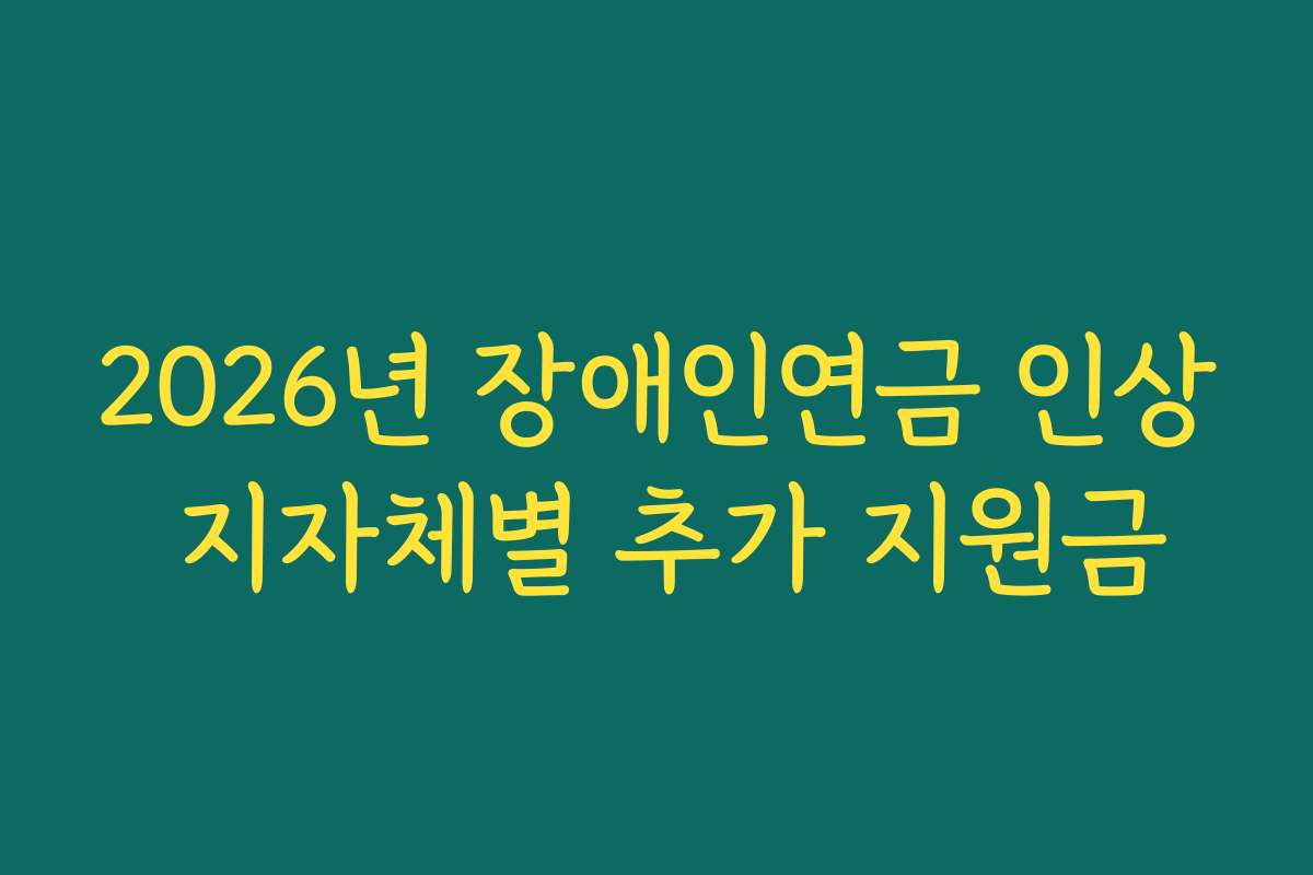 2026년 장애인연금 인상 지자체별 추가 지원금