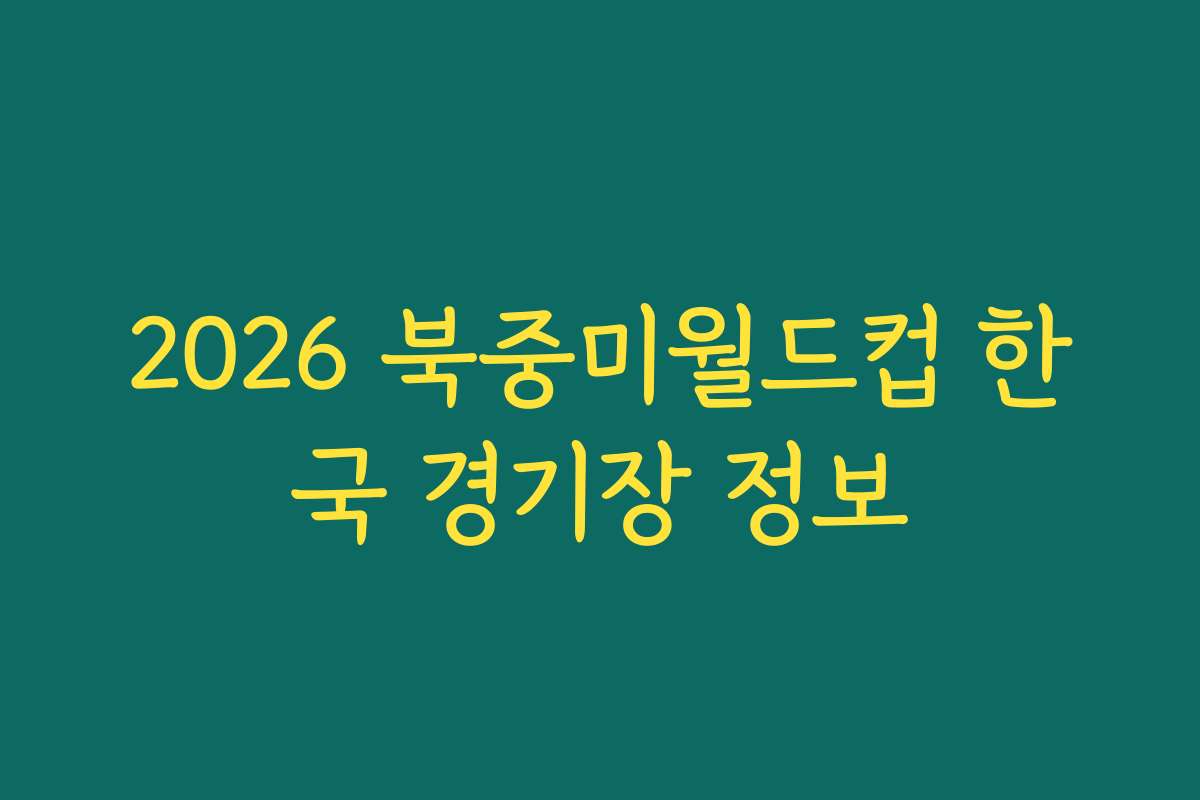 2026 북중미월드컵 한국 경기장 정보