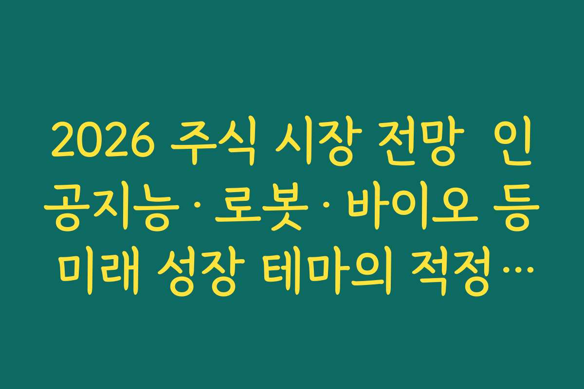 2026 주식 시장 전망  인공지능·로봇·바이오 등 미래 성장 테마의 적정 비중 고민하기