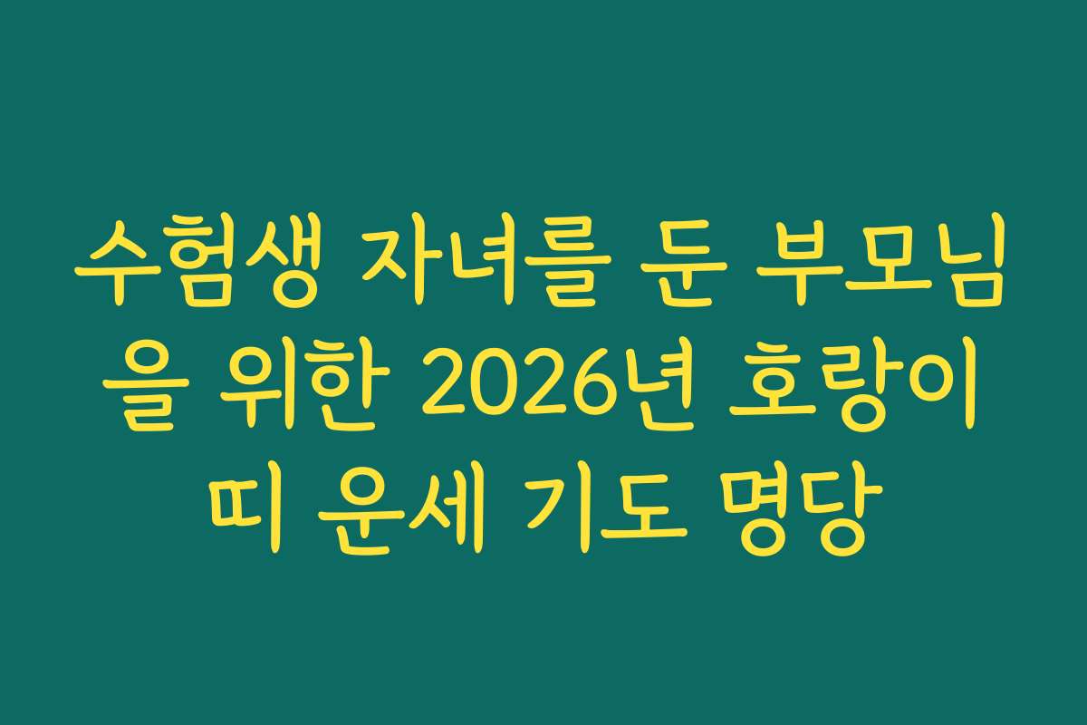 수험생 자녀를 둔 부모님을 위한 2026년 호랑이띠 운세 기도 명당