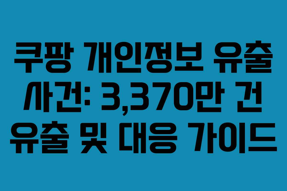 쿠팡 개인정보 유출 사건: 3,370만 건 유출 및 대응 가이드