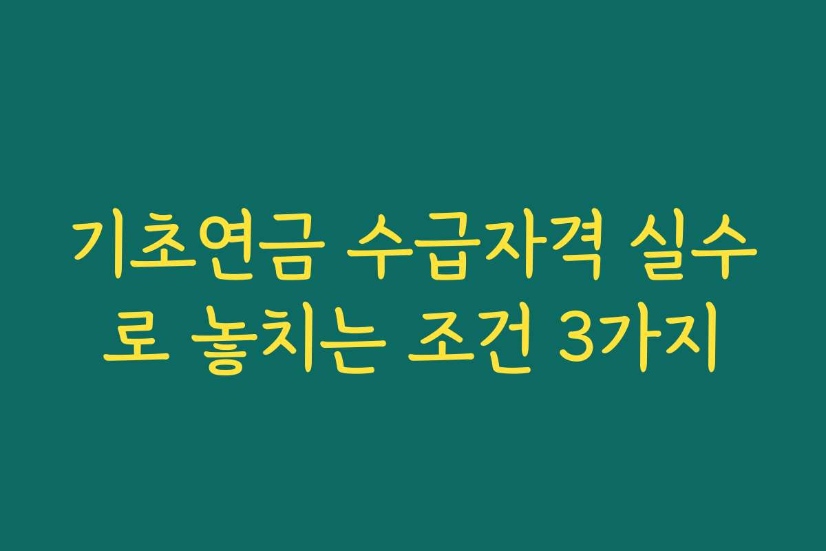 기초연금 수급자격 실수로 놓치는 조건 3가지