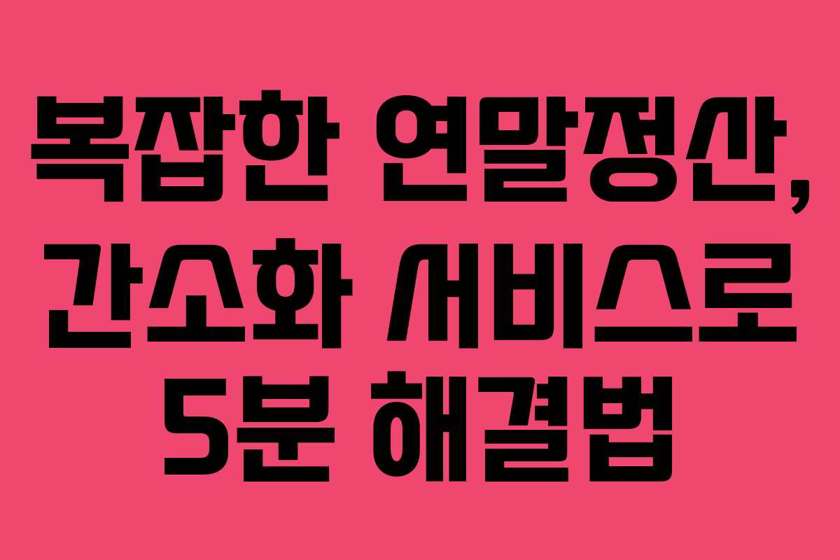 복잡한 연말정산, 간소화 서비스로 5분 해결법