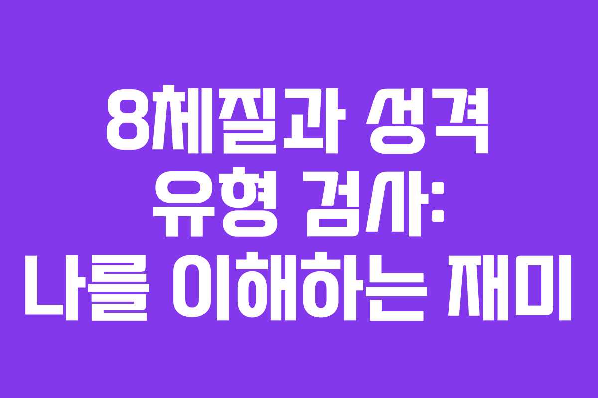 8체질과 성격 유형 검사: 나를 이해하는 재미